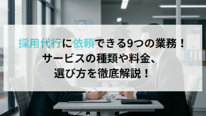 採用代行に依頼できる9つの業務！サービスの種類や料金、 選び方を徹底解説！